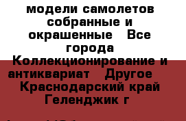 модели самолетов собранные и окрашенные - Все города Коллекционирование и антиквариат » Другое   . Краснодарский край,Геленджик г.